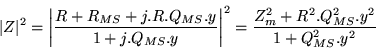 \begin{displaymath}\vert Z\vert^2=\left\vert \frac{R+R_{MS}+j.R.Q_{MS}.y}{1+j.Q_...
...}\right\vert ^2=
\frac{Z_m^2+R^2.Q_{MS}^2.y^2}{1+Q_{MS}^2.y^2}\end{displaymath}